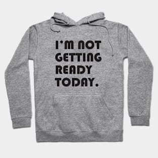 I’m not getting ready today. Hoodie